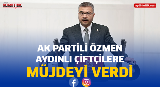 AK PARTİLİ ÖZMEN AYDINLI ÇİFTÇİLERE MÜJDEYİ VERDİ