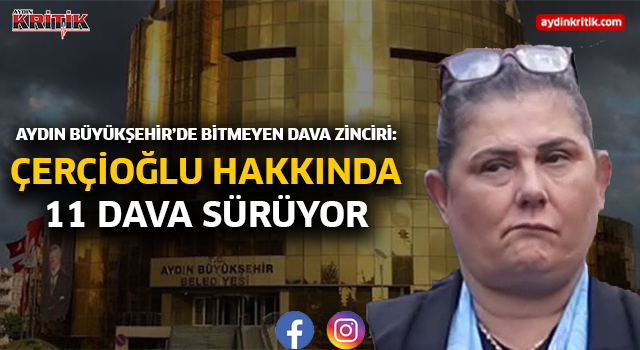 Aydın Büyükşehir’de Bitmeyen Dava Zinciri: Çerçioğlu Hakkında 11 Dava Sürüyor