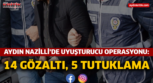 Aydın Nazilli’de uyuşturucu operasyonu: 14 gözaltı, 5 tutuklama