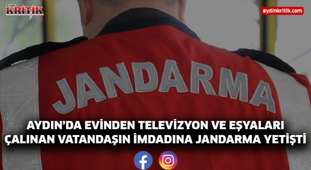 AYDIN'DA EVİNDEN TELEVİZYON VE EŞYALARI ÇALINAN VATANDAŞIN İMDADINA JANDARMA YETİŞTİ
