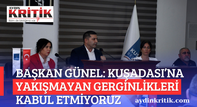 BAŞKAN GÜNEL: KUŞADASI’NA YAKIŞMAYAN GERGİNLİKLERİ KABUL ETMİYORUZ