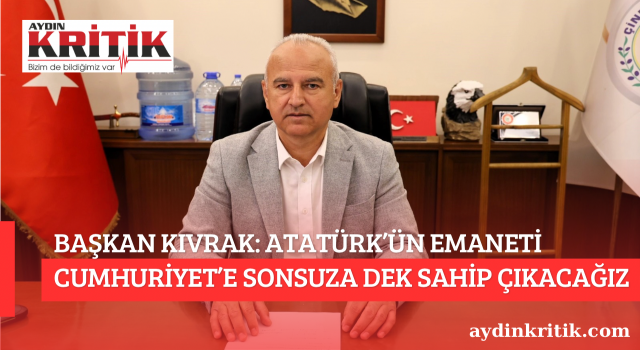 BAŞKAN KIVRAK: ATATÜRK’ÜN EMANETİ CUMHURİYET’E SONSUZA DEK SAHİP ÇIKACAĞIZ