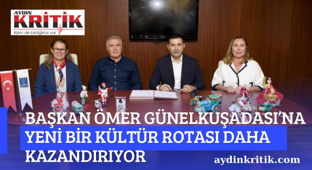 BAŞKAN ÖMER GÜNEL KUŞADASI’NA YENİ BİR KÜLTÜR ROTASI DAHA KAZANDIRIYOR