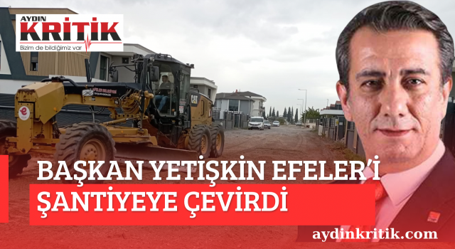Başkan Yetişkin Efeler’i Şantiyeye çevirdi
