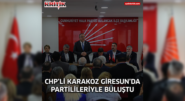 CHP’li Karakoz Giresun’da Partilileriyle Buluştu