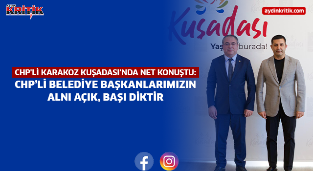 CHP'li Karakoz Kuşadası'nda Net Konuştu: CHP’li Belediye Başkanlarımızın Alnı Açık, Başı Diktir