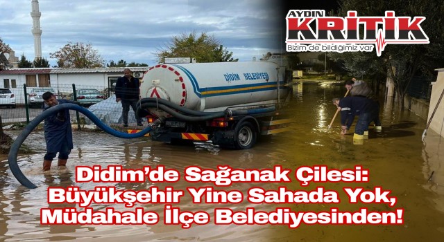 Didim’de Sağanak Çilesi: Büyükşehir Yine Sahada Yok, Müdahale İlçe Belediyesinden!