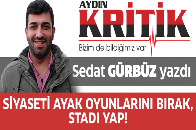 Siyaseti Ayak Oyunlarını Bırak, Stadı Yap!