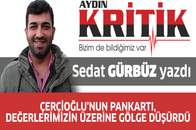 ÇERÇİOĞLU’NUN PANKARTI, DEĞERLERİMİZİN ÜZERİNE GÖLGE DÜŞÜRDÜ