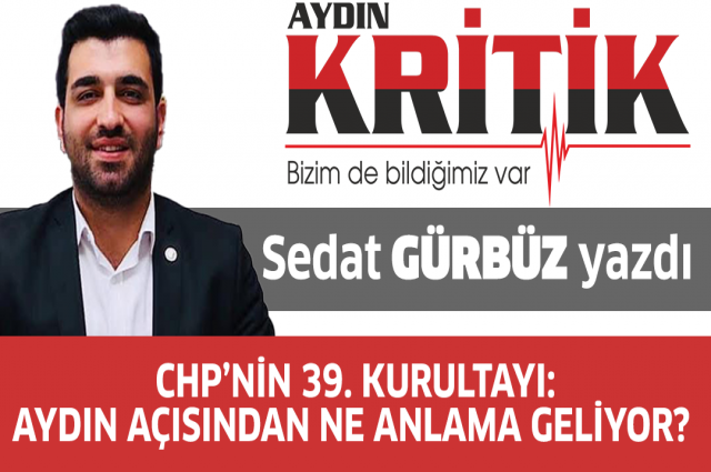 CHP’nin 39. Kurultayı: Aydın Açısından Ne Anlama Geliyor?