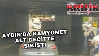 Aydın’da kamyonet alt geçitte sıkıştı