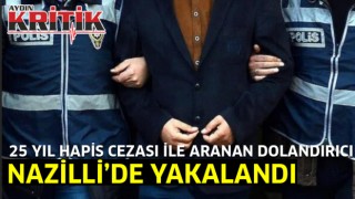 25 yıl hapis cezası ile aranan dolandırıcı, Nazilli’de yakalandı