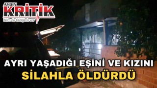 Ayrı yaşadığı eşini ve kızını silahla öldürdü