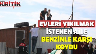 Evleri yıkılmak istenen aile benzinle karşı koydu