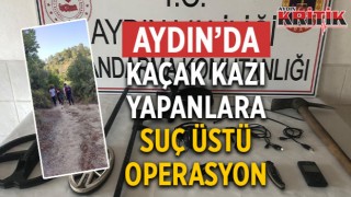 Aydın’da kaçak kazı yapanlara suç üstü operasyon