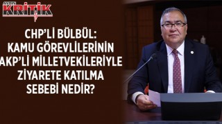 CHP’Lİ BÜLBÜL: KAMU GÖREVLİLERİNİN AKP’Lİ MİLLETVEKİLERİYLE ZİYARETE KATILMA SEBEBİ NEDİR?