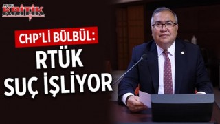 CHP’Lİ BÜLBÜL: RTÜK SUÇ İŞLİYOR