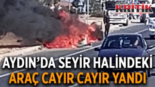 Aydın’da seyir halindeki araç cayır cayır yandı