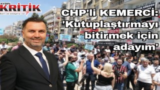 CHP’li Kemerci: ‘Kutuplaştırmayı bitirmek için adayım’