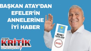 BAŞKAN ATAY’DAN EFELER’İN ANNELERİNE İYİ HABER