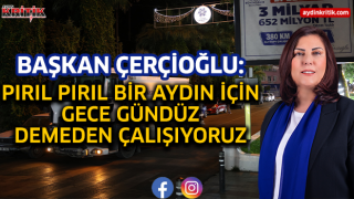 Başkan Çerçioğlu: Pırıl Pırıl Bir Aydın İçin Gece Gündüz Demeden Çalışıyoruz