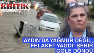 AYDIN’DA YAĞMUR DEĞİL, FELAKET YAĞDI! ŞEHİR GÖLE DÖNDÜ