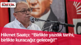 Hikmet Saatçı: “Birlikte yazdık tarihi, birlikte kuracağız geleceği!”