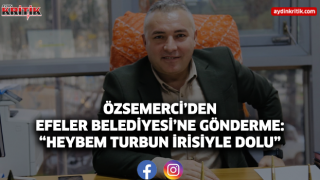 Özsemerci’den Efeler Belediyesi’ne Gönderme: “Heybem Turbun İrisiyle Dolu”