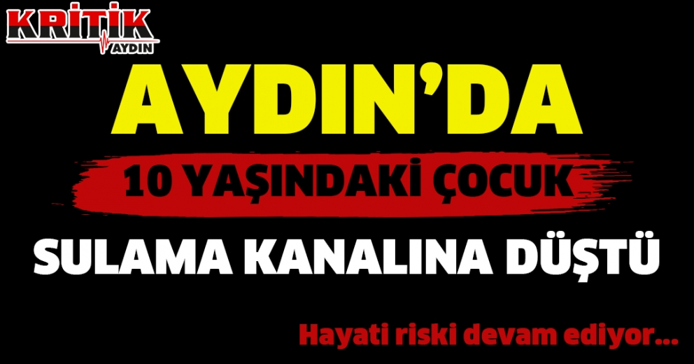 Aydın'da 10 Yaşındaki Çocuk Sulama Kanalına Düştü