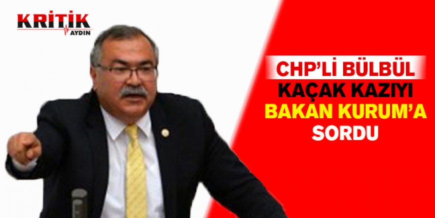 CHP'li Bülbül kaçak kazıyı Bakan Kurum'a sordu