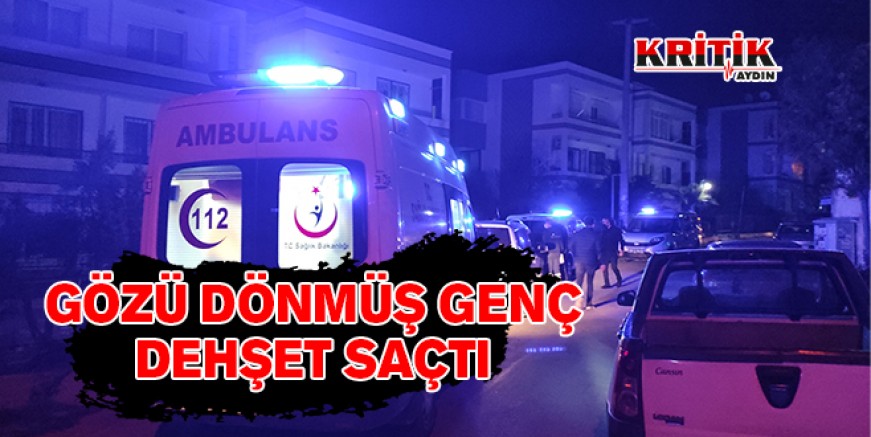 Gözü dönmüş genç dehşet saçtı