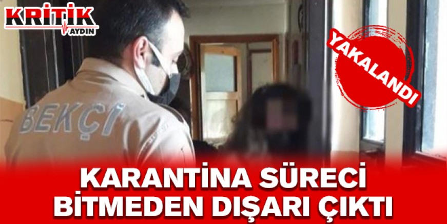 Karantina süreci bitmeden dışarı çıktı