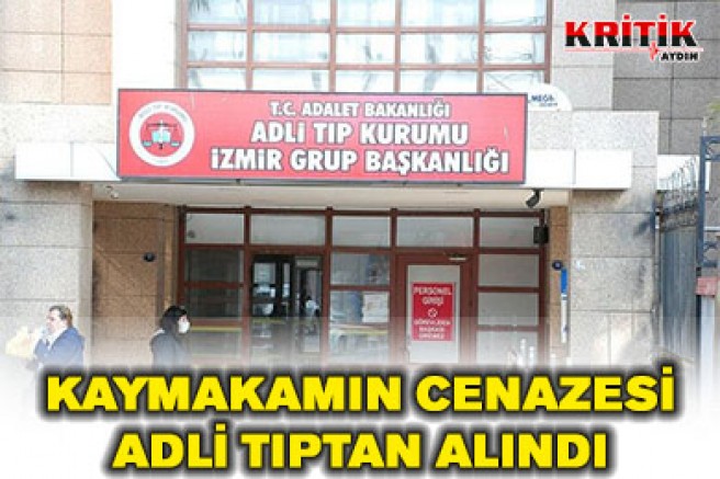 KAYMAKAMIN CENAZESİ ADLİ TIPTAN ALINDI