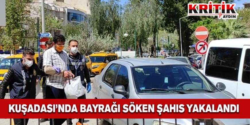 Kuşadası'da Türk Bayrağını söken şahıs yakalandı