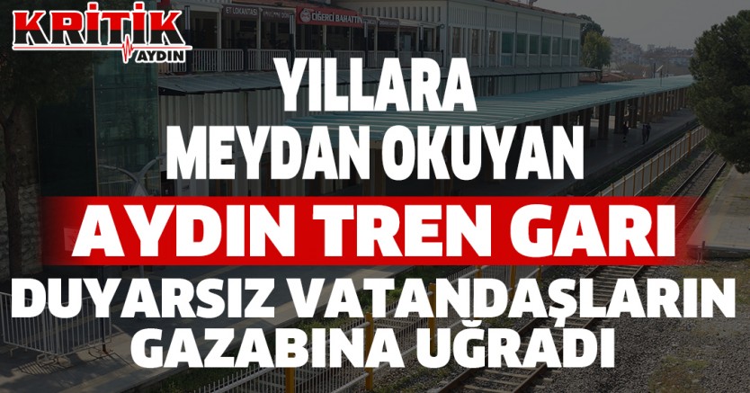Yıllara Meydan Okuyan Aydın Tren Garı Duyarsız Vatandaşların Gazabına Uğradı
